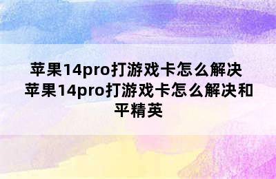 苹果14pro打游戏卡怎么解决 苹果14pro打游戏卡怎么解决和平精英